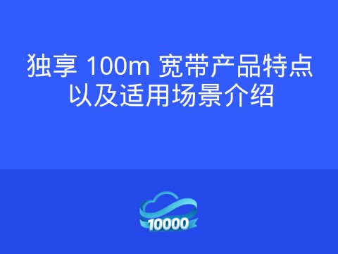 独享 100m 宽带产品特点以及适用场景介绍