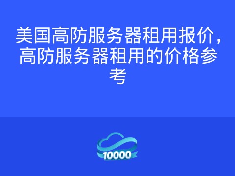 美国高防服务器租用报价,高防服务器租用的价格参考