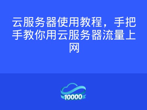 云服务器使用教程，手把手教你用云服务器流量上网