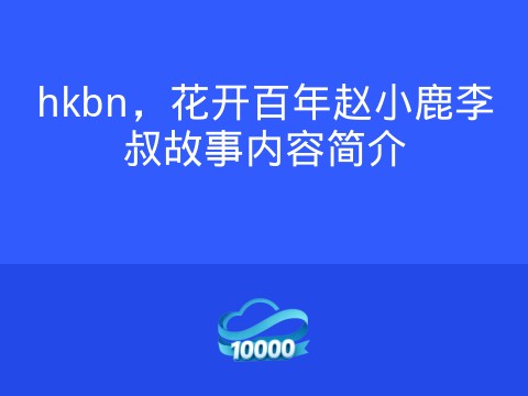 hkbn,花开百年赵小鹿李叔故事内容简介