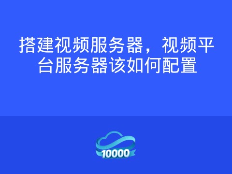 搭建视频服务器,视频平台服务器该如何配置