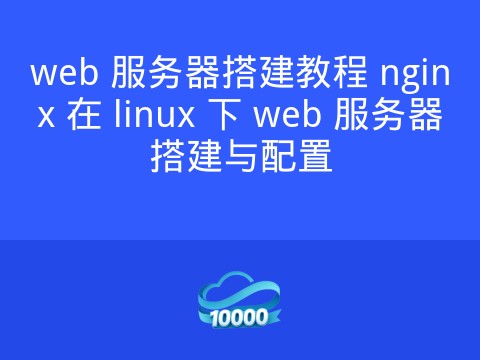 web 服务器搭建教程 nginx 在 linux 下 web 服务器搭建与配置