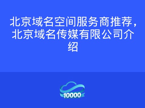 北京域名空间服务商推荐,北京域名传媒有限公司介绍