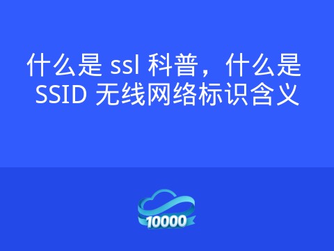 什么是 ssl 科普,什么是 SSID 无线网络标识含义