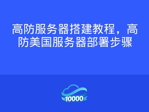 高防服务器搭建教程,高防美国服务器部署步骤