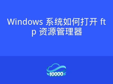Windows 系统如何打开 ftp 资源管理器