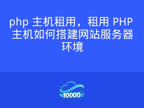 php 主机租用,租用 PHP 主机如何搭建网站服务器环境