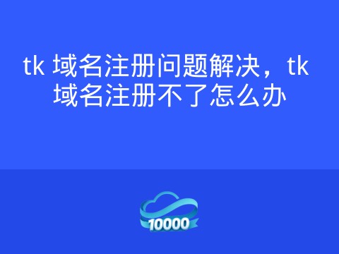 tk 域名注册问题解决,tk 域名注册不了怎么办