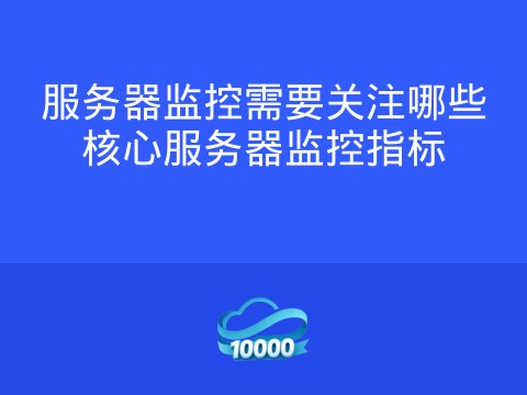 服务器监控需要关注哪些核心服务器监控指标