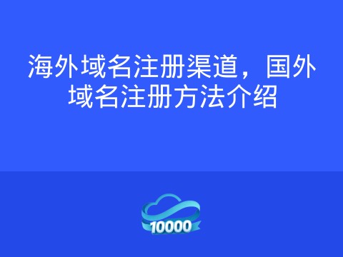 海外域名注册渠道,国外域名注册方法介绍