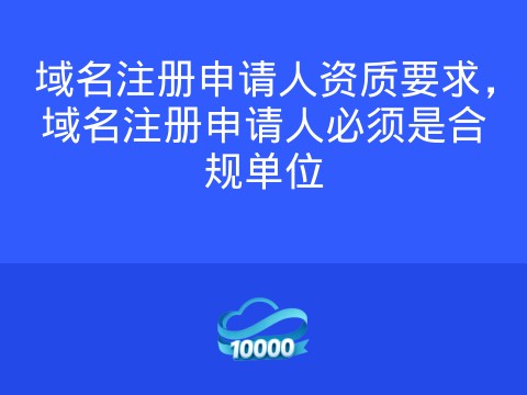 域名注册申请人资质要求,域名注册申请人必须是合规单位