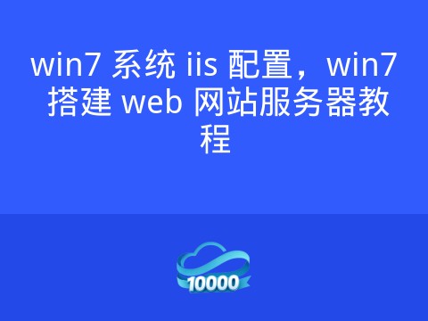 win7 系统 iis 配置,win7 搭建 web 网站服务器教程