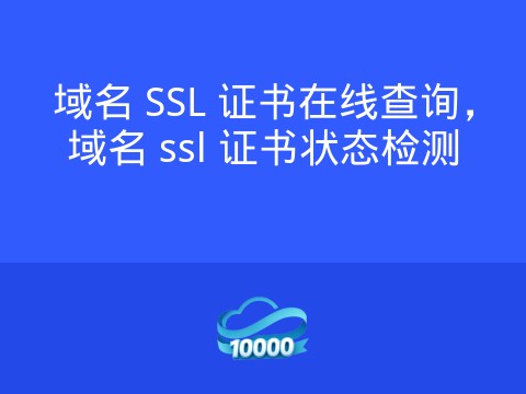 域名 SSL 证书在线查询,域名 ssl 证书状态检测
