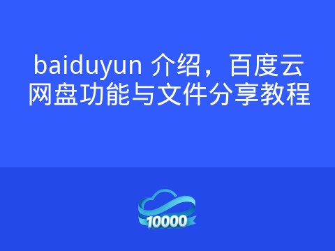 baiduyun 介绍,百度云网盘功能与文件分享教程