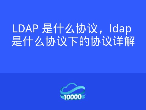 LDAP 是什么协议,ldap 是什么协议下的协议详解