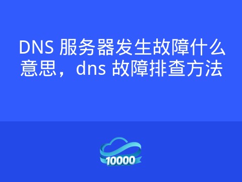 DNS 服务器发生故障什么意思,dns 故障排查方法