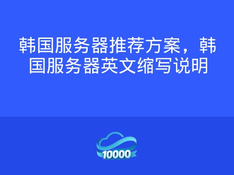 韩国服务器推荐方案，韩国服务器英文缩写说明