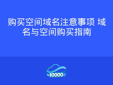 购买空间域名注意事项 域名与空间购买指南