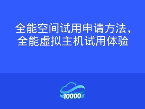 全能空间试用申请方法,全能虚拟主机试用体验