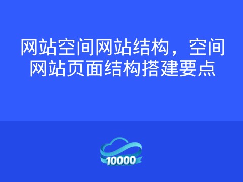 网站空间网站结构,空间网站页面结构搭建要点