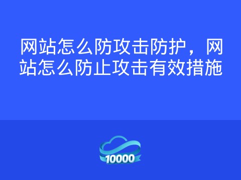 网站怎么防攻击防护,网站怎么防止攻击有效措施