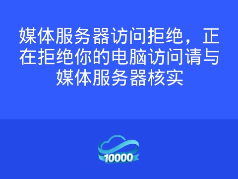 媒体服务器访问拒绝,正在拒绝你的电脑访问请与媒体服务器核实