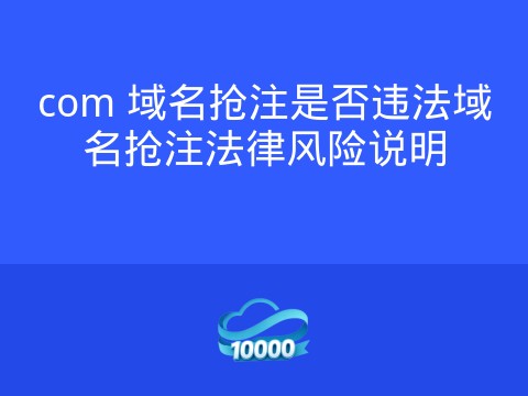 com 域名抢注是否违法域名抢注法律风险说明