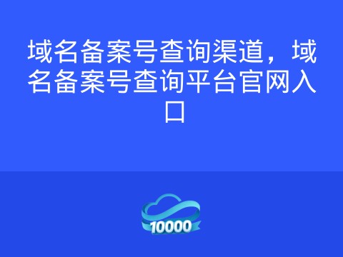 域名备案号查询渠道，域名备案号查询平台官网入口