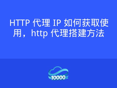 HTTP 代理 IP 如何获取使用,http 代理搭建方法