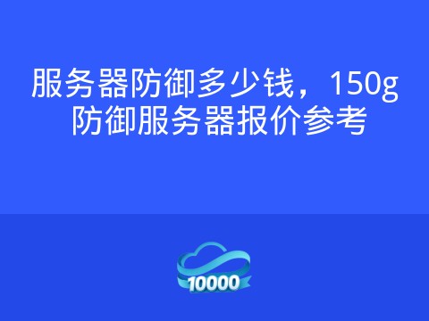 服务器防御多少钱,150g 防御服务器报价参考