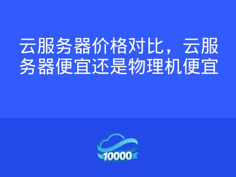 云服务器价格对比,云服务器便宜还是物理机便宜