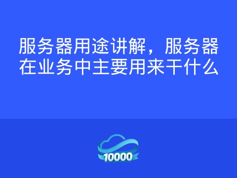 服务器用途讲解,服务器在业务中主要用来干什么