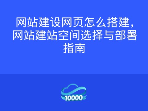 网站建设网页怎么搭建,网站建站空间选择与部署指南