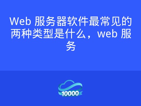 Web 服务器软件最常见的两种类型是什么,web 服务