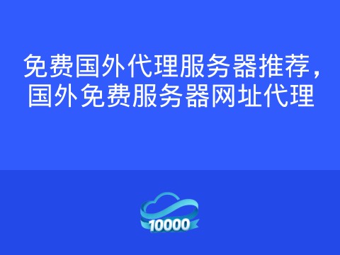 免费国外代理服务器推荐,国外免费服务器网址代理