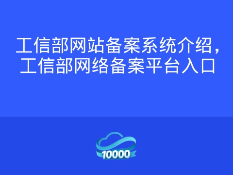 工信部网站备案系统介绍,工信部网络备案平台入口