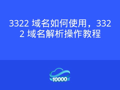 3322 域名如何使用,3322 域名解析操作教程
