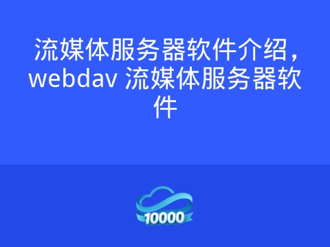 流媒体服务器软件介绍,webdav 流媒体服务器软件