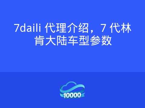 7daili 代理介绍,7 代林肯大陆车型参数
