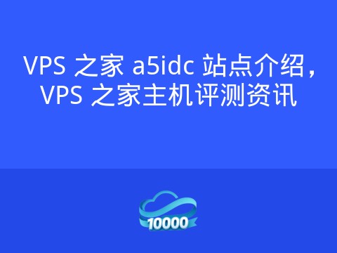 VPS 之家 a5idc 站点介绍,VPS 之家主机评测资讯
