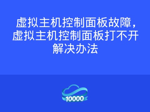 虚拟主机控制面板故障,虚拟主机控制面板打不开解决办法