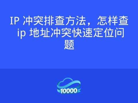 IP 冲突排查方法,怎样查 ip 地址冲突快速定位问题