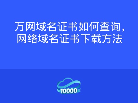 万网域名证书如何查询,网络域名证书下载方法