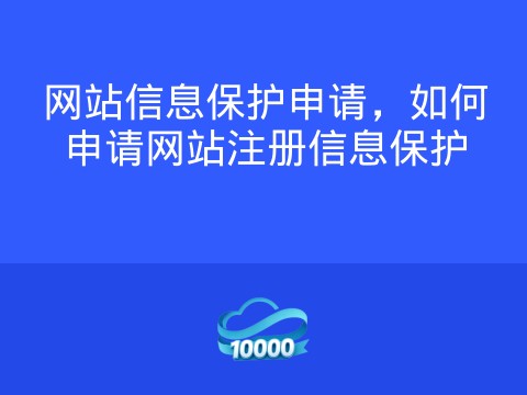 网站信息保护申请,如何申请网站注册信息保护