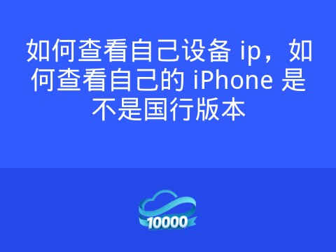 如何查看自己设备 ip,如何查看自己的 iPhone 是不是国行版本