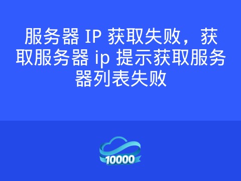 服务器 IP 获取失败,获取服务器 ip 提示获取服务器列表失败