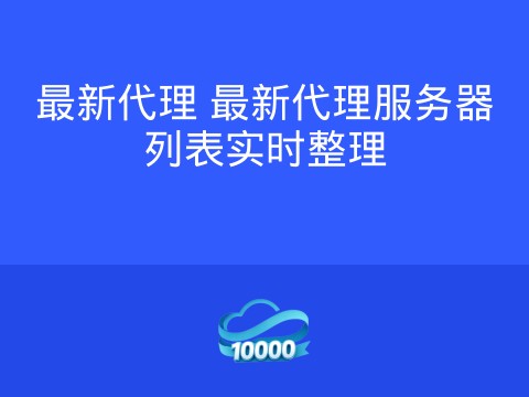 最新代理 最新代理服务器列表实时整理
