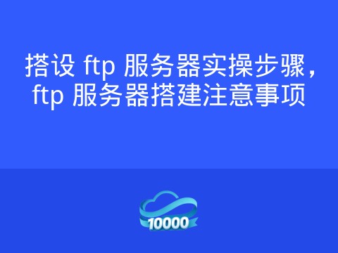 搭设 ftp 服务器实操步骤,ftp 服务器搭建注意事项