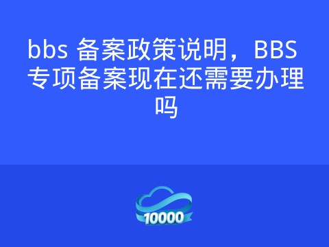 bbs 备案政策说明,BBS 专项备案现在还需要办理吗