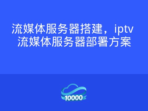 流媒体服务器搭建,iptv 流媒体服务器部署方案